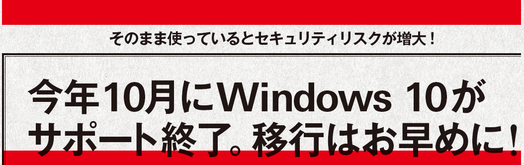 そのまま使っているとセキュリティリスクが増大！今年10月にWindows 10がサポート終了。移行はお早めに！