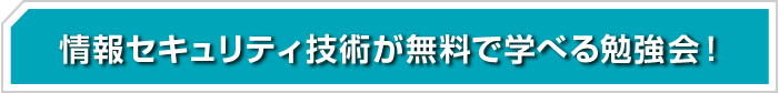 情報セキュリティ技術が無料で学べる勉強会！