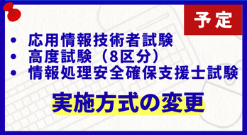 応用情報技術者試験・高度試験（8区分）・情報処理安全確保支援士試験 実施方式の変更