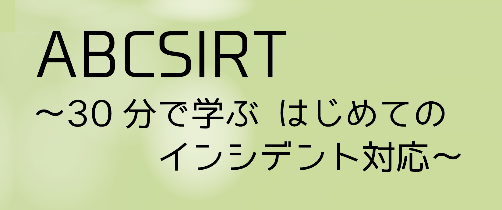 ABCSIRT  30分で学ぶ はじめてのインシデント対応