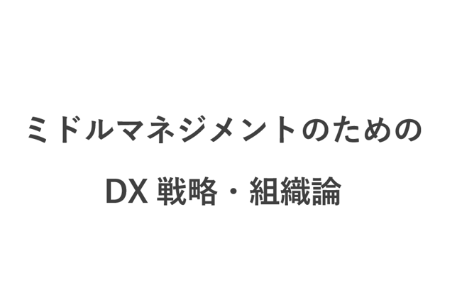 ミドルマネジメントのための、DX戦略・組織論