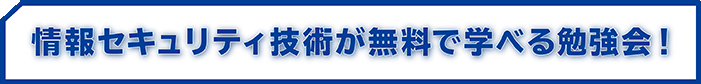 情報セキュリティ技術が無料で学べる勉強会！