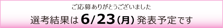 選考結果は6月23日（月曜日）発表予定です