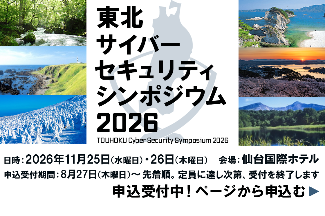 東北サイバーセキュリティシンポジウム2026　開催日：2026年11月25日（水曜日）～26日（木曜日）2日間、会場：仙台国際ホテル、申込受付期間：8月27日（木曜日）から先着順（定員に達し次第終了）