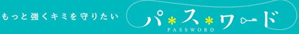 パスワード -もっと強くキミを守りたい-