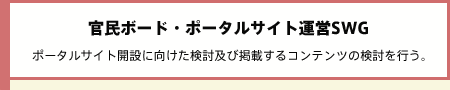 官民ボード・ポータルサイト運営SWG ポータルサイト開設に向けた検討及び掲載するコンテンツの検討を行う。