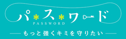 パスワード　-もっと強くキミを守りたい-　安心してネットやスマホを楽しむための胸キュン♥ラブストーリー