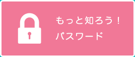 もっと知ろう！パスワード