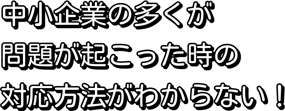 中小企業の多くが問題が起こった時の対応方法がわからない！