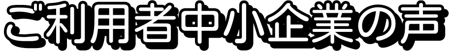 ご利用者中小企業の声