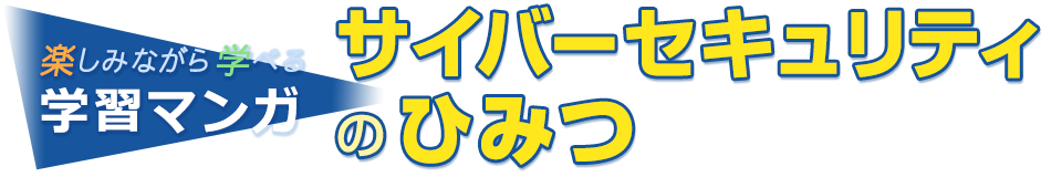 楽しみながら学べる学習マンガ サイバーセキュリティのひみつ