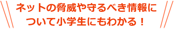 ネットの脅威や守るべき情報について小学生にもわかる！