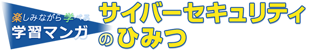 楽しみながら学べる学習マンガ サイバーセキュリティのひみつ
