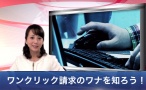 ワンクリック請求のワナを知ろう!サムネイル